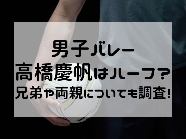 男子バレー高橋慶帆はハーフ？兄弟や両親についても調査！