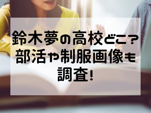 鈴木夢の高校どこ？部活や制服画像も調査！