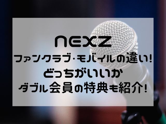 NEXZファンクラブ・モバイルの違い！どっちがいいかダブル会員の特典も紹介！