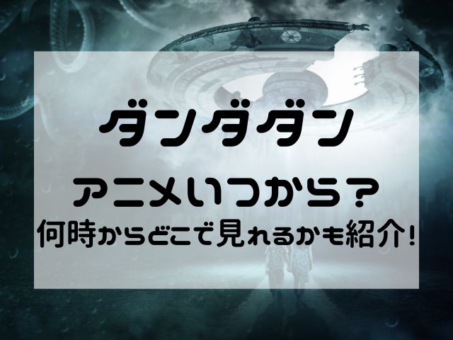 ダンダダンアニメいつから？何時からどこで見れるかも紹介！