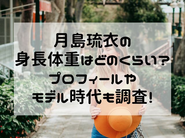 月島琉衣の身長体重はどのくらい？プロフィールやモデル時代も調査！