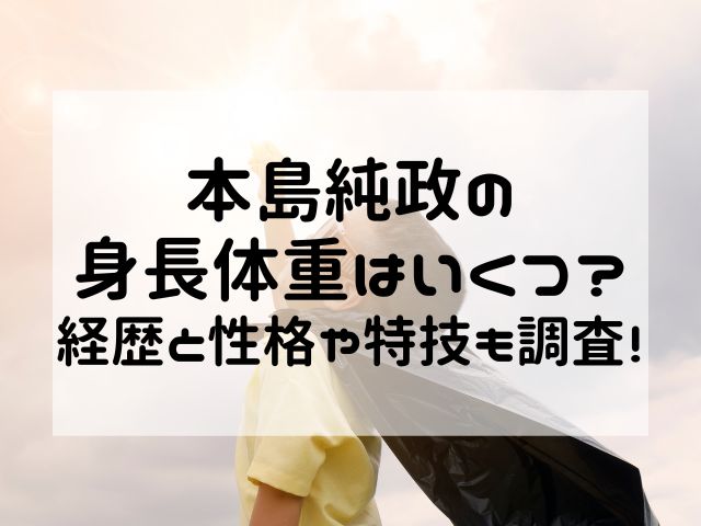 本島純政の身長体重はいくつ？経歴と性格や特技も調査！