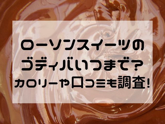 ローソンスイーツのゴディバいつまで？カロリーや口コミも調査！