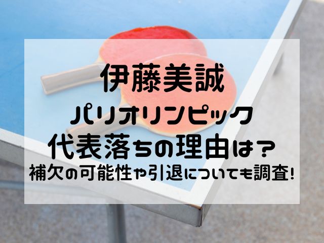 伊藤美誠パリオリンピック代表落ちの理由は？補欠の可能性や引退についても調査！